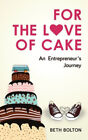For the Love of Cake: An Entrepreneur&#39;s Journey by Bolton, Beth