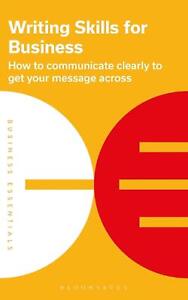 Writing Skills for Business: How to communicate clearly to get your message acro
