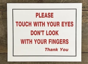 PLEASE TOUCH WITH YOUR EYES, DON'T LOOK WITH YOUR FINGERS Store Sign, 8.5” x 11” - Picture 1 of 1