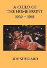 A Child Of The Home Front: 1939-1945 By Joy Shellard