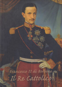 Francesco II di Borbone. Il re Cattolico 2015 Storia Biografia