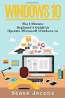 WINDOWS 10 : THE ULTIMATE BEGINNER'S GUIDE TO OPERATE By Steve Jacobs