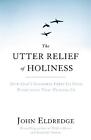 The Utter Relief Of Holiness How Gods Goodness Frees Us From Everything That P