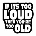 1X If It's Too Loud You're Too Old Car Sticker  Vinyl Truck Laptop Truck Decal