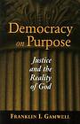 Democracy on Purpose: Justice and the Reality of God by Franklin I. Gamwell (Eng