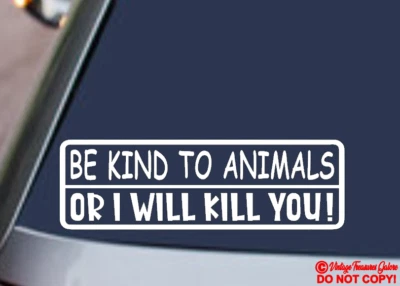 BE KIND TO ANIMALS OR I WILL KILL YOU Vinyl Decal Sticker Car Window Wall Bumper - Image 1 of 2