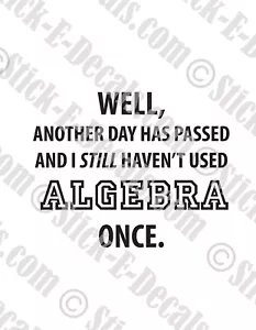 Well Another Day Has Passed & Haven't Used Algebra Once Decal- FREE USA SHIPPING - Picture 1 of 2