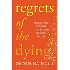 Regrets Of The Dying Stories And Wisdom That Remind Us   Hardback New Scull Ge
