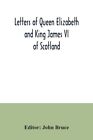 Letters Of Queen Elizabeth And King James Vi Of Scotland