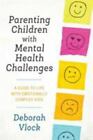 Parenting Children With Mental Health Challenges: A Guide To Life With Emotio...