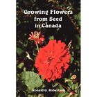 Growing Flowers from Seed in Canada by Ronald G. Robert - Paperback NEW Ronald G