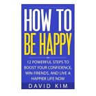 How To Be Happy: 12 Powerful Steps to Boost Your Confid - Paperback NEW Kim, Dav