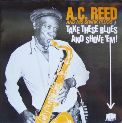 A.C. Reed And His Spark Plugs - Take These Blues And Shove 'Em! (LP, RE) (Very G - Image 1 of 4