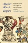 Against War And Empire - Geneva, Britian And Fr... By Whatmore, Richard Hardback