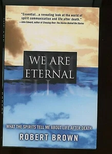 We Are Eternal by Robert Brown What the Spirits Tell Me about Life after Death - Imagen 1 de 6