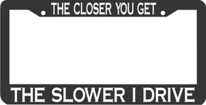 THE CLOSER YOU GET THE SLOWER I DRIVE TAILGATING TAIL GATE License Plate Frame - Picture 1 of 1