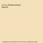 Le Trr d'Arlatan (Classic Reprint), Alphonse Daudet