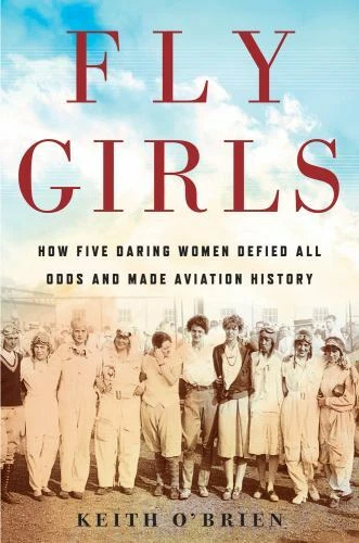 Fly Girls : How Five Daring Women Defied All Odds and Made Aviation History by Keith O'Brien (2018, Hardcover)