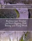 RUDIMENTARY TREATISE ON WELL DIGGING, WELL BORING AND PUMP By John George NEW