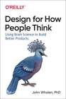 Design For How People Think: Using Brain Science To Build Better Products: New