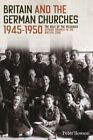 Britain and the German Churches, 1945-1950 The Role of the Reli... 9781783275830
