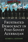Audrey Altstadt Frustrated Democracy in Post-Soviet Azerbaijan (Hardback)