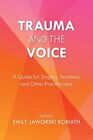 Trauma and the Voice : A Guide for Singers, Teachers, and Other Practitioners...