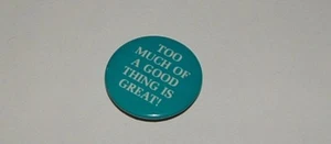 Vintage " TOO MUCH OF A GOOD THING IS GREAT!"  Metal Pin Back Button - Picture 1 of 3