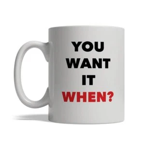 11 oz taza You Want It When - taza de té de café de cerámica impresa regalo - Imagen 1 de 1