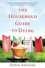 The Household Guide To Dying : A Novel About Life By Debra Adelaide (2010, Uk-B