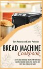 Bread Machine Cookbook: Easy-To-Make Homemade Recipes For Your Bread Machine.