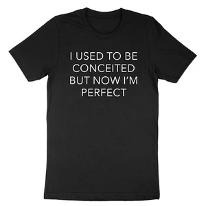 Conceited Now Perfect Humorous Funny Cool Quote Mens Unisex T-Shirt Tee - Picture 1 of 19