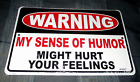 **Warning: MY SENSE OF HUMOR MIGHT HURT YOUR FEELINGS Metal Sign #1 - NEW