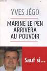 Marine Le Pen Arrivera Au Pouvoir Sauf Si ... - Essai. - Jégo Yve