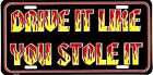 DRIVE IT LIKE YOU STOLE IT METAL LICENSE PLATE TAG #597-00