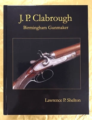 NEW BOOK -- J.P. CLABROUGH Birmingham Gunmaker -- Lawrence P. Shelton -- 2013