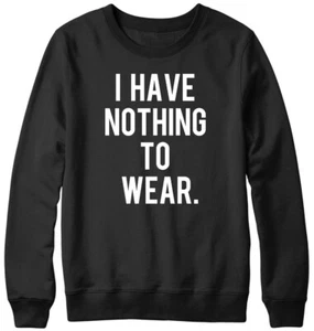 I Have Nothing To Wear Funny Mens Womens Unisex Sweatshirt - Picture 1 of 7