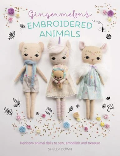 Gingermelon's Embroidered Animals : Heirloom Animal Dolls to Sew, Embellish and Treasure by Shelly Down