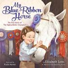 My Blue-Ribbon Horse: The True Story of the Eighty-Dollar Champion by Elizabeth 