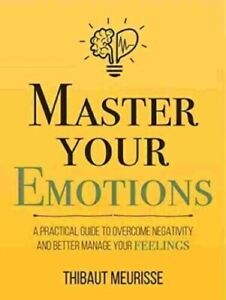 Master Your Emotions: A Practical Guide to Overcome Negativity and Better Manage