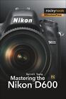 Mastering The Nikon D600 (The Mastering Camera Guide Series)