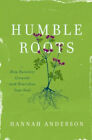Humble Roots : How Humility Grounds And Nourishes Your Soul Hanna