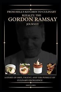 From Hell's Kitchen to Culinary Royalty: The Gordon Ramsay Journey : A Story of 