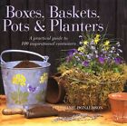 Boxes, Baskets, Pots & Planters: A Practical Guide to 100 Inspirational Containe