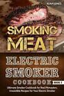 Smoking Meat: Electric Smoker Cookbook: Ultimate Smoker Cookbook for Real Pitmas