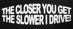 The closer you get the slower i drive sticker Funny JDM Drift car window decal - Picture 1 of 1