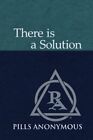 There Is A Solution by Pills Anonymous World Service Office