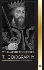 William The Conquerer The Biography Of The Duke Of Normandy That Became English