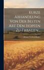 Kurze Abhandlung Von Der Besten Art Den Hopfen Zu Erbauen... by Johann Friedrich