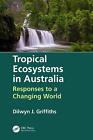 Tropical Ecosystems In Australia: Responses To A Changing World By Dilwyn Griffi